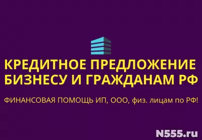 Кредитное предложение Бизнесу по РФ! Финанс.помощь ООО,ИП,гражданам РФ